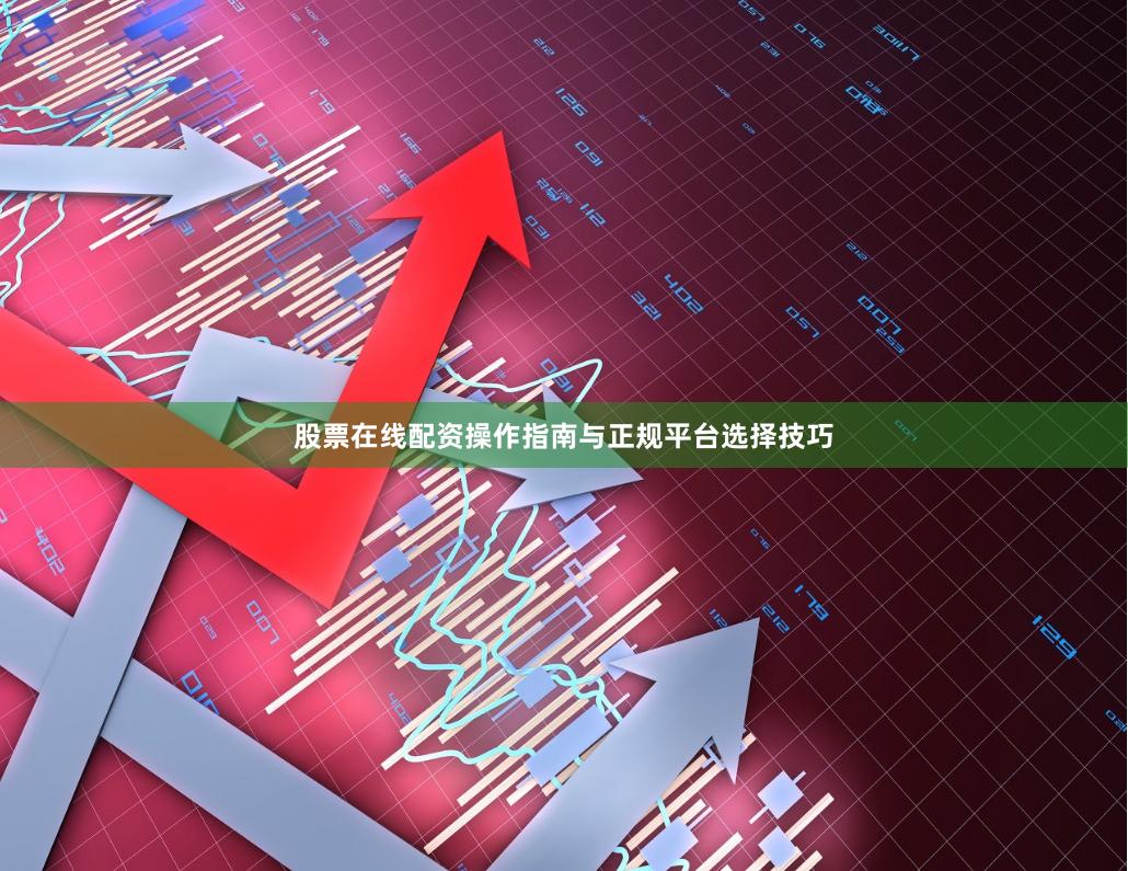股票在线配资操作指南与正规平台选择技巧