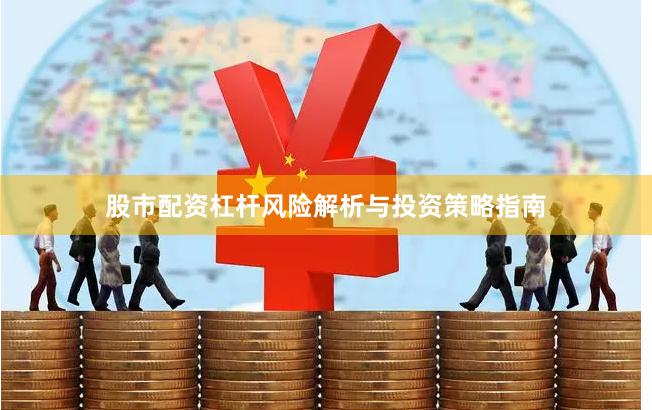 股市配资杠杆风险解析与投资策略指南