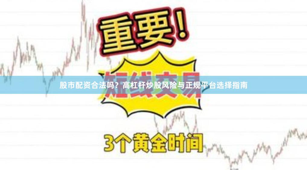 股市配资合法吗？高杠杆炒股风险与正规平台选择指南