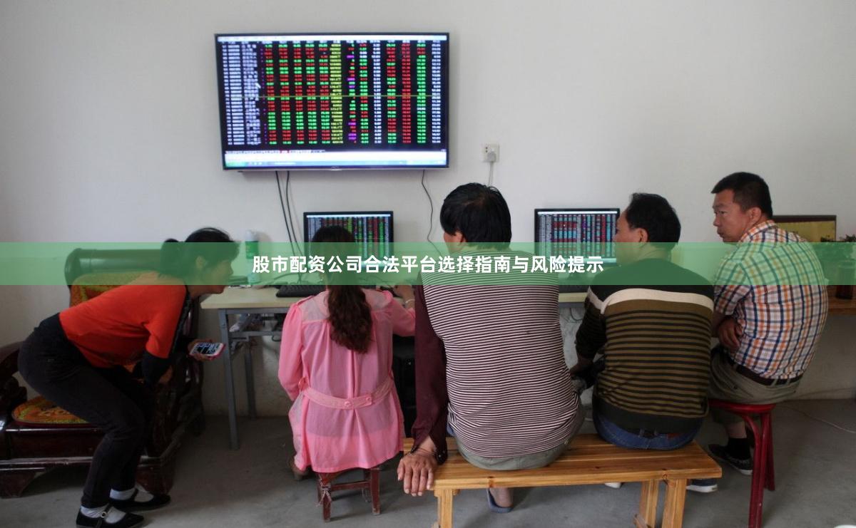 股市配资公司合法平台选择指南与风险提示