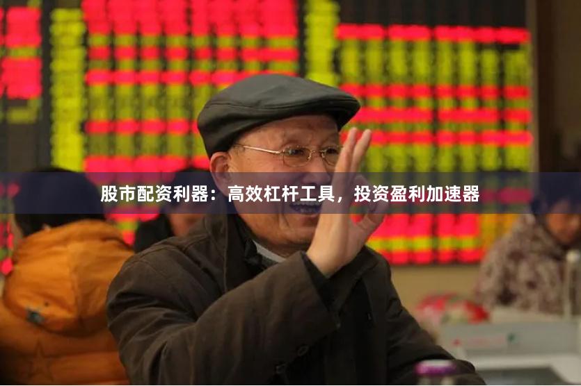 股市配资利器：高效杠杆工具，投资盈利加速器