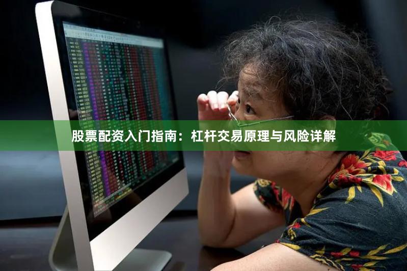 股票配资入门指南：杠杆交易原理与风险详解