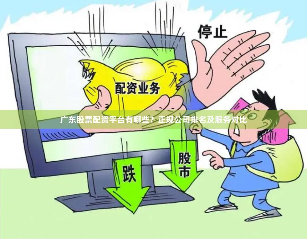 广东股票配资平台有哪些？正规公司排名及服务对比