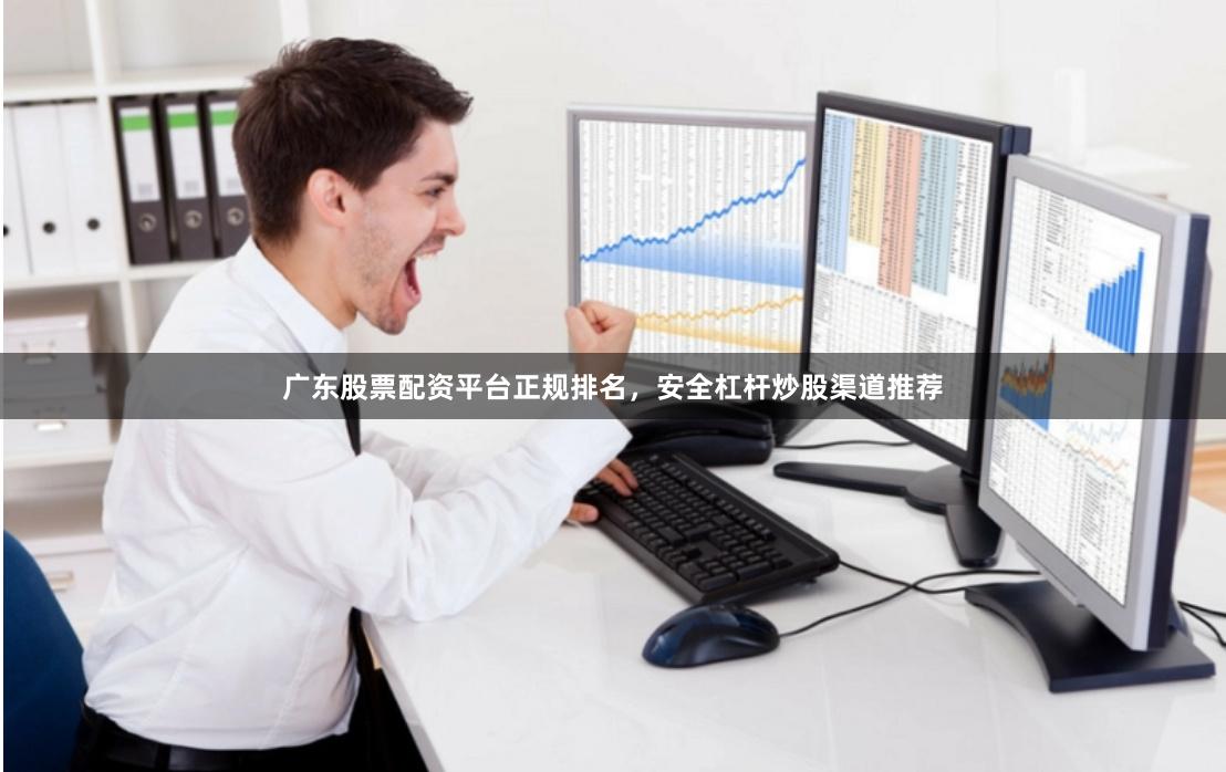 广东股票配资平台正规排名,安全杠杆炒股渠道推荐