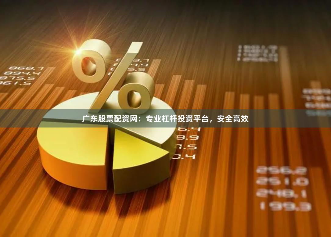 广东股票配资网：专业杠杆投资平台，安全高效