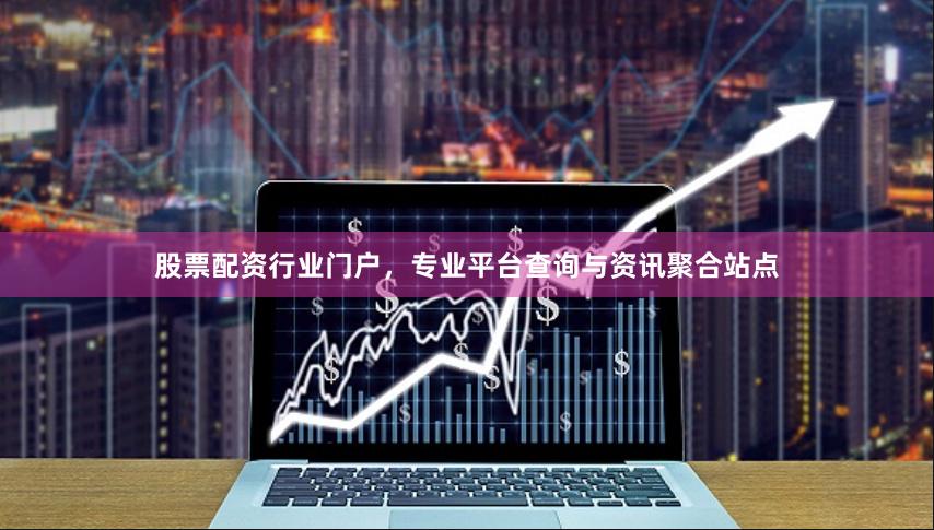 股票配资行业门户，专业平台查询与资讯聚合站点