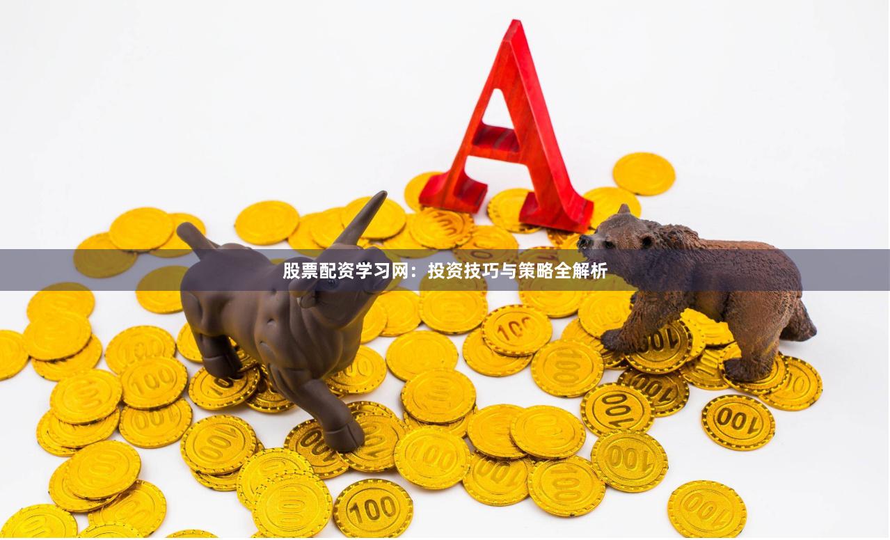 股票配资学习网：投资技巧与策略全解析