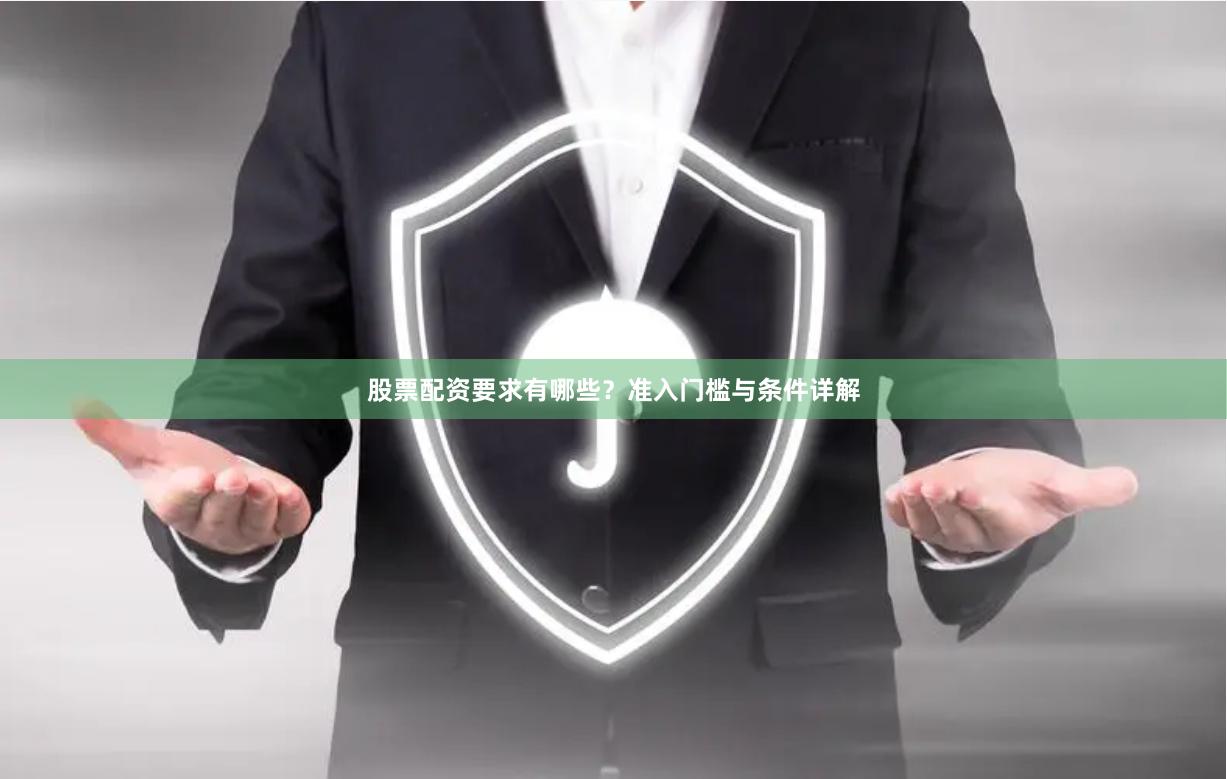 股票配资要求有哪些？准入门槛与条件详解