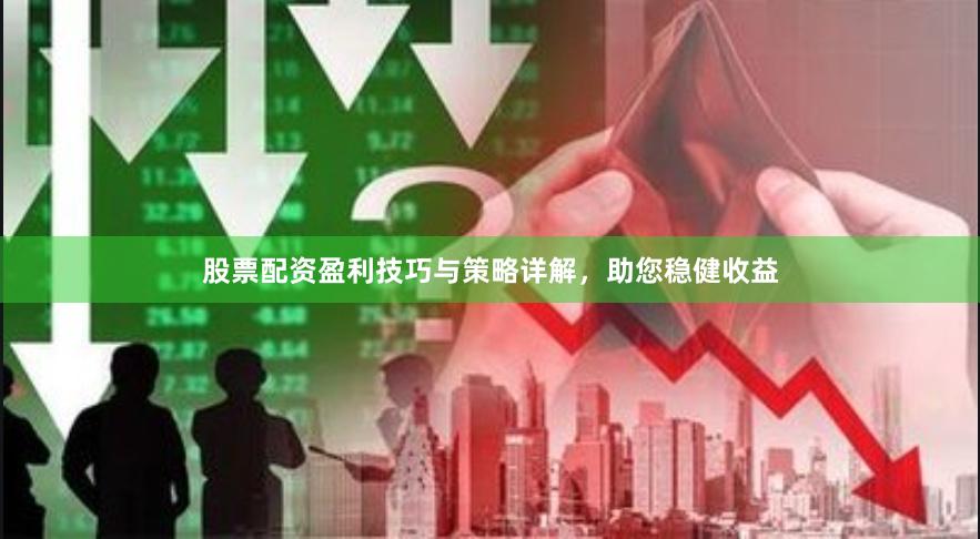 股票配资盈利技巧与策略详解,助您稳健收益