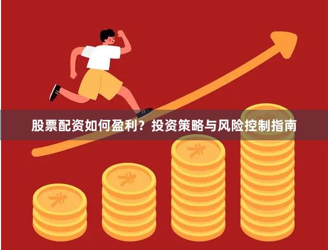 股票配资如何盈利?投资策略与风险控制指南