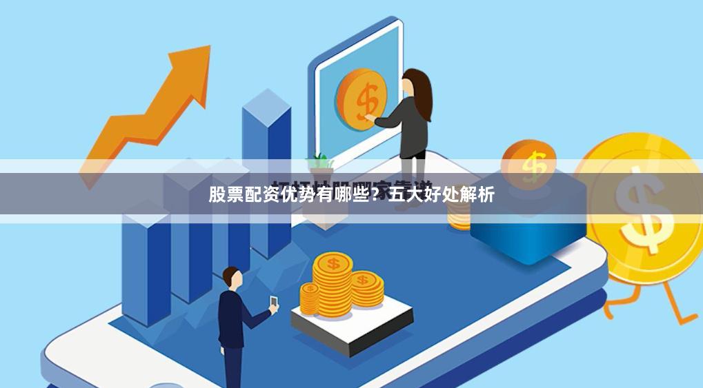 股票配资优势有哪些？五大好处解析