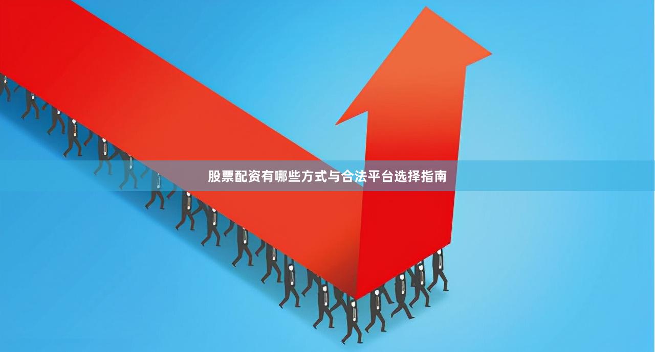 股票配资有哪些方式与合法平台选择指南