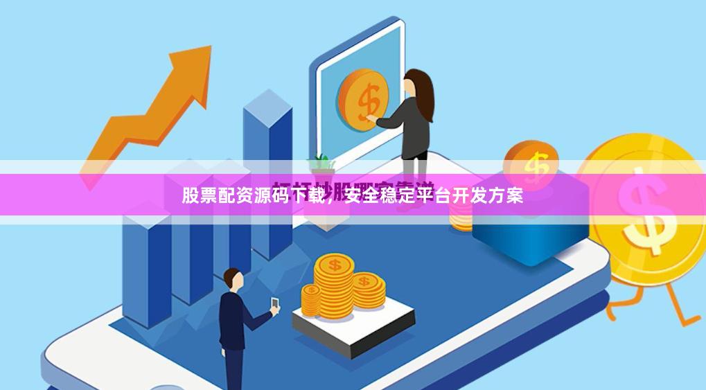 股票配资源码下载，安全稳定平台开发方案