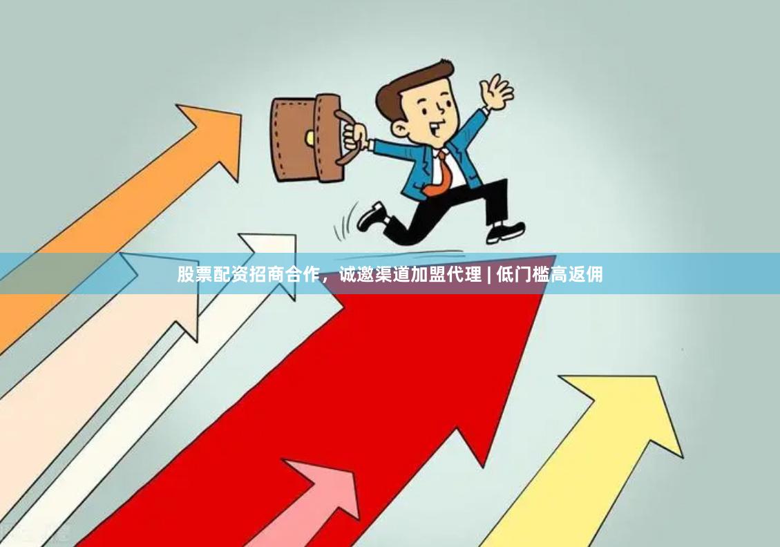 股票配资招商合作,诚邀渠道加盟代理 | 低门槛高返佣