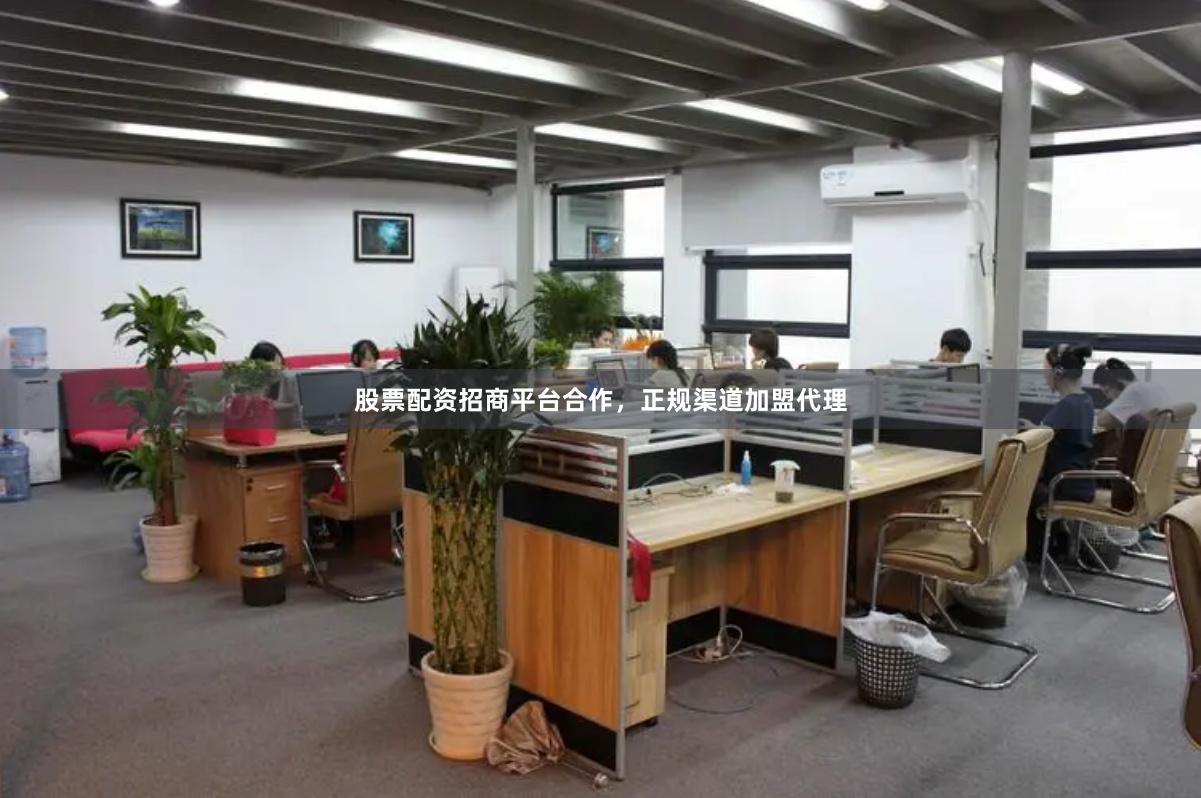 股票配资招商平台合作，正规渠道加盟代理