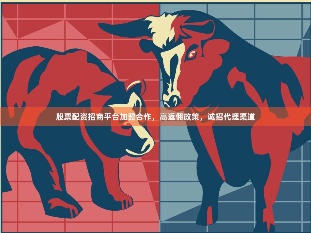 股票配资招商平台加盟合作,高返佣政策,诚招代理渠道
