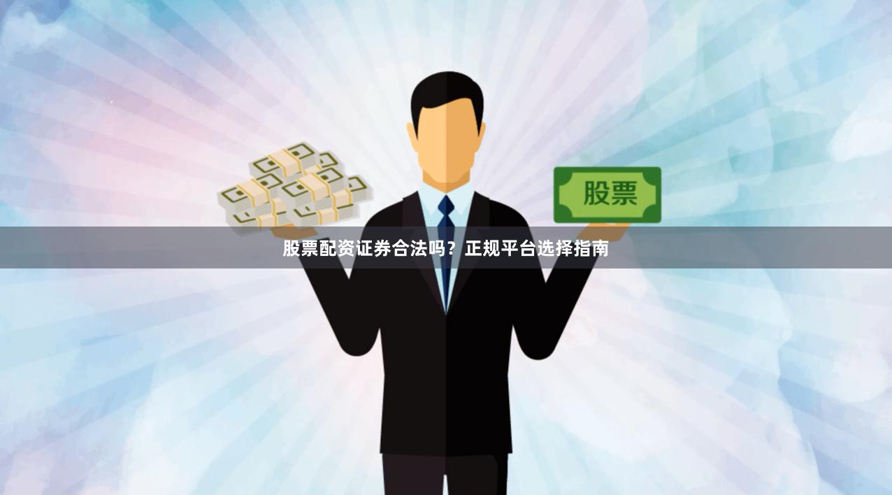 股票配资证券合法吗?正规平台选择指南