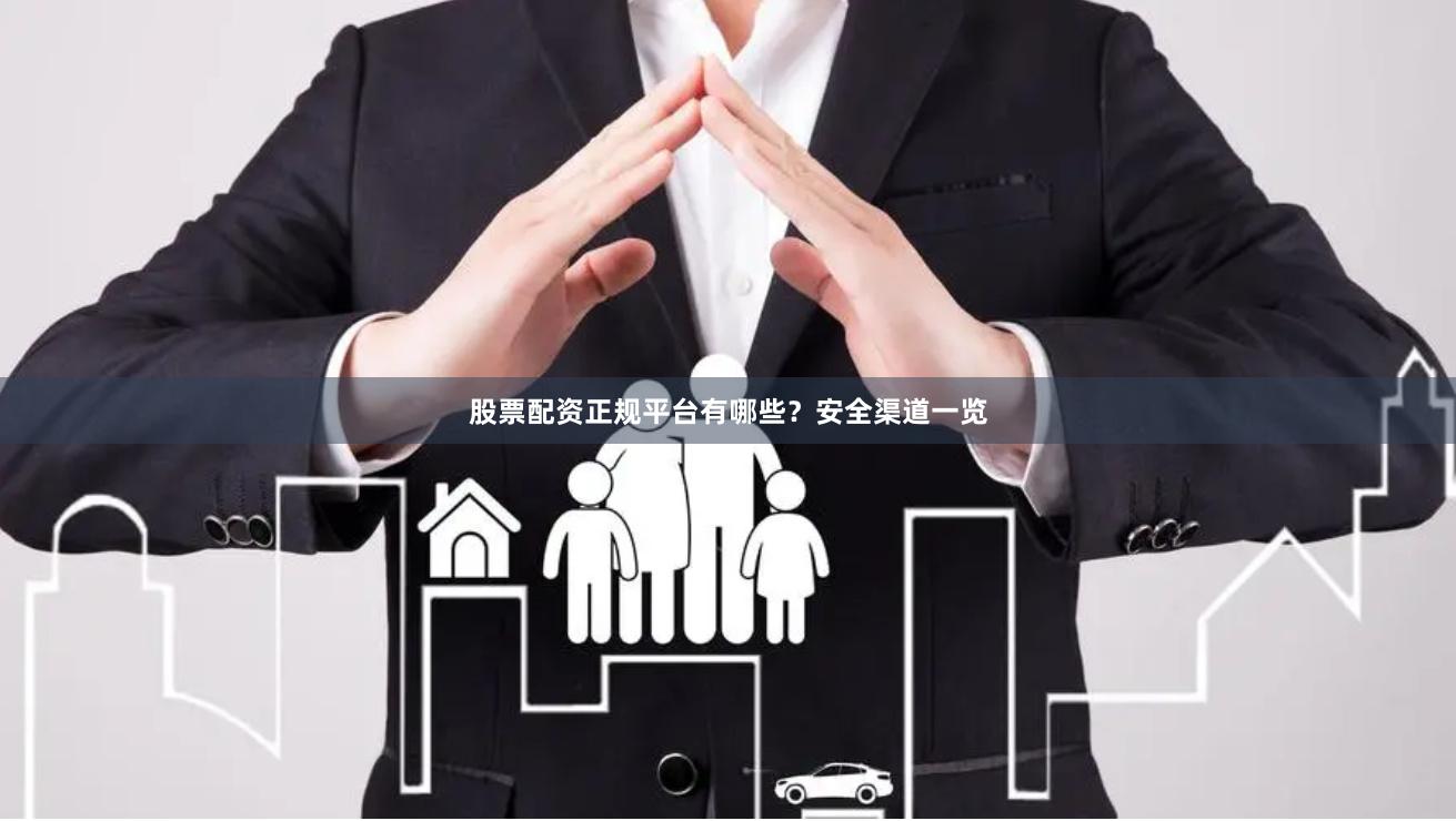 股票配资正规平台有哪些？安全渠道一览
