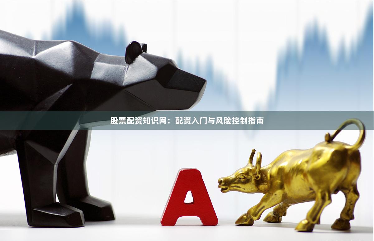 股票配资知识网:配资入门与风险控制指南