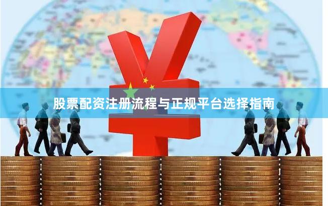 股票配资注册流程与正规平台选择指南