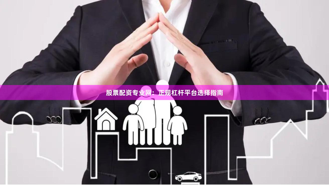 股票配资专业网：正规杠杆平台选择指南