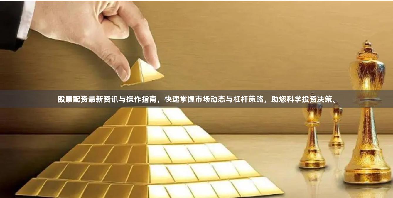 股票配资最新资讯与操作指南,快速掌握市场动态与杠杆策略,助您科学投资决策。
