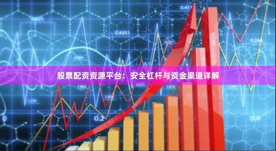 股票配资资源平台：安全杠杆与资金渠道详解