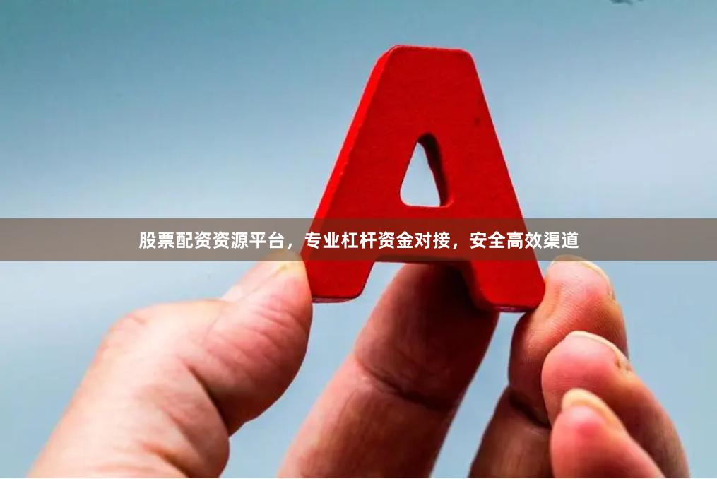 股票配资资源平台，专业杠杆资金对接，安全高效渠道