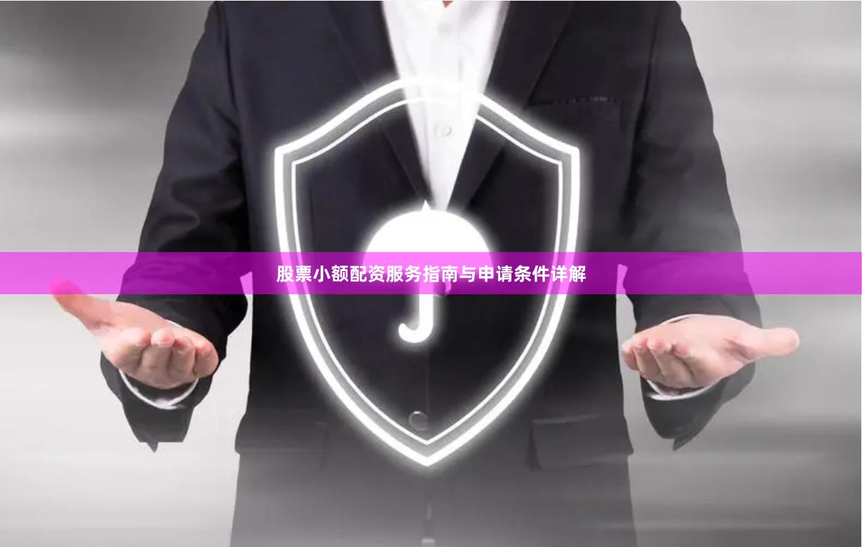 股票小额配资服务指南与申请条件详解