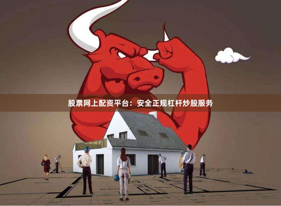 股票网上配资平台：安全正规杠杆炒股服务
