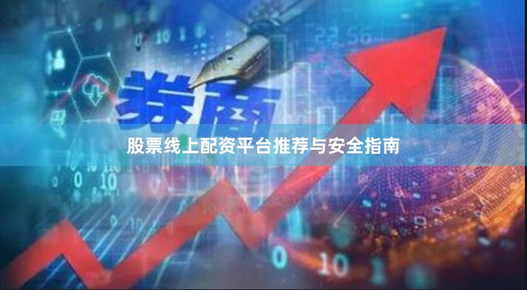 股票线上配资平台推荐与安全指南