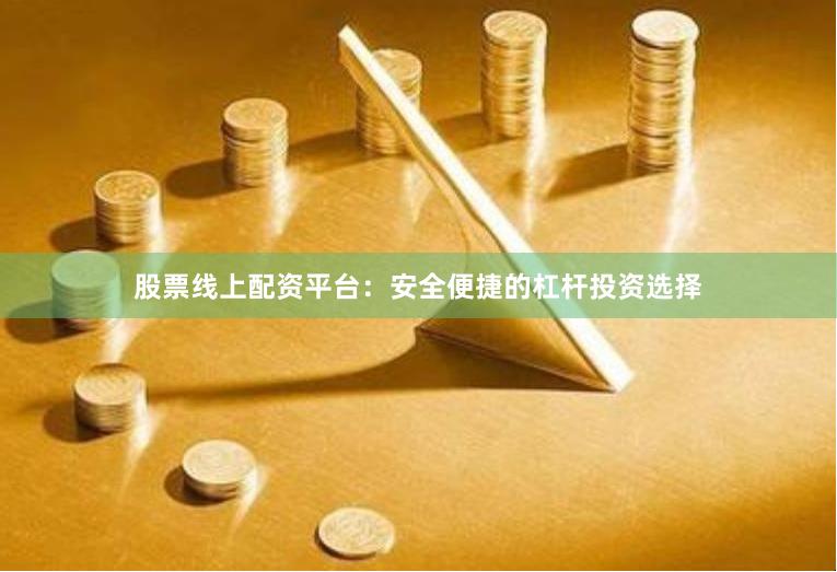 股票线上配资平台：安全便捷的杠杆投资选择