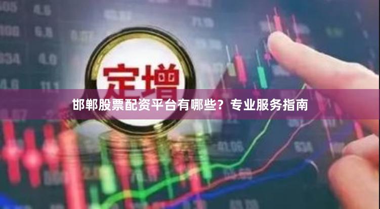 邯郸股票配资平台有哪些？专业服务指南