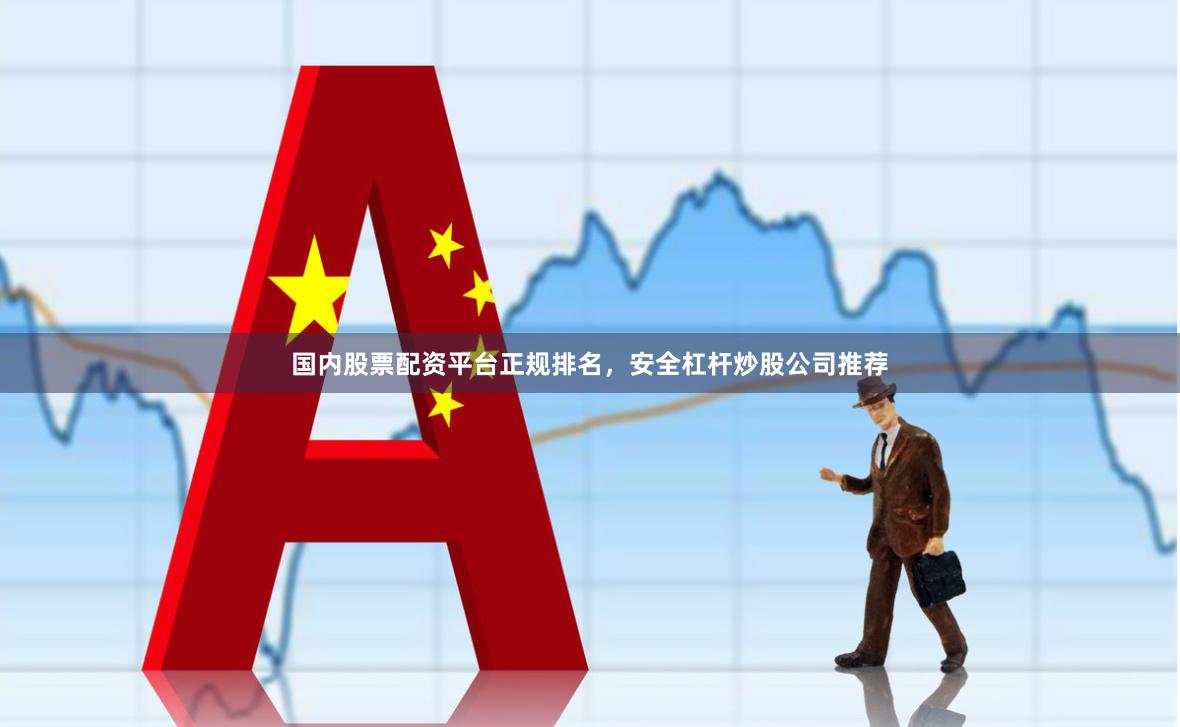 国内股票配资平台正规排名，安全杠杆炒股公司推荐