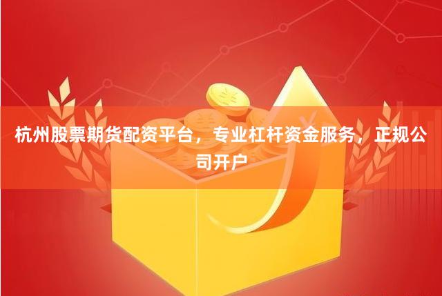 杭州股票期货配资平台，专业杠杆资金服务，正规公司开户