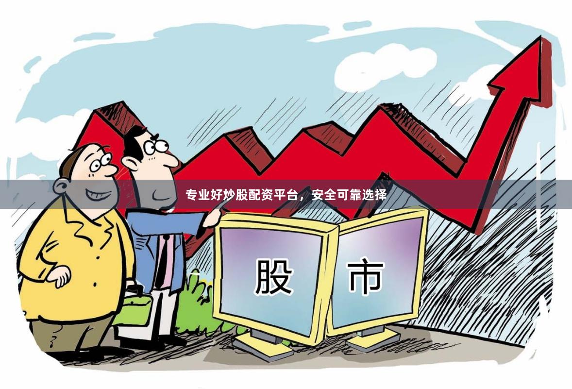 专业好炒股配资平台，安全可靠选择