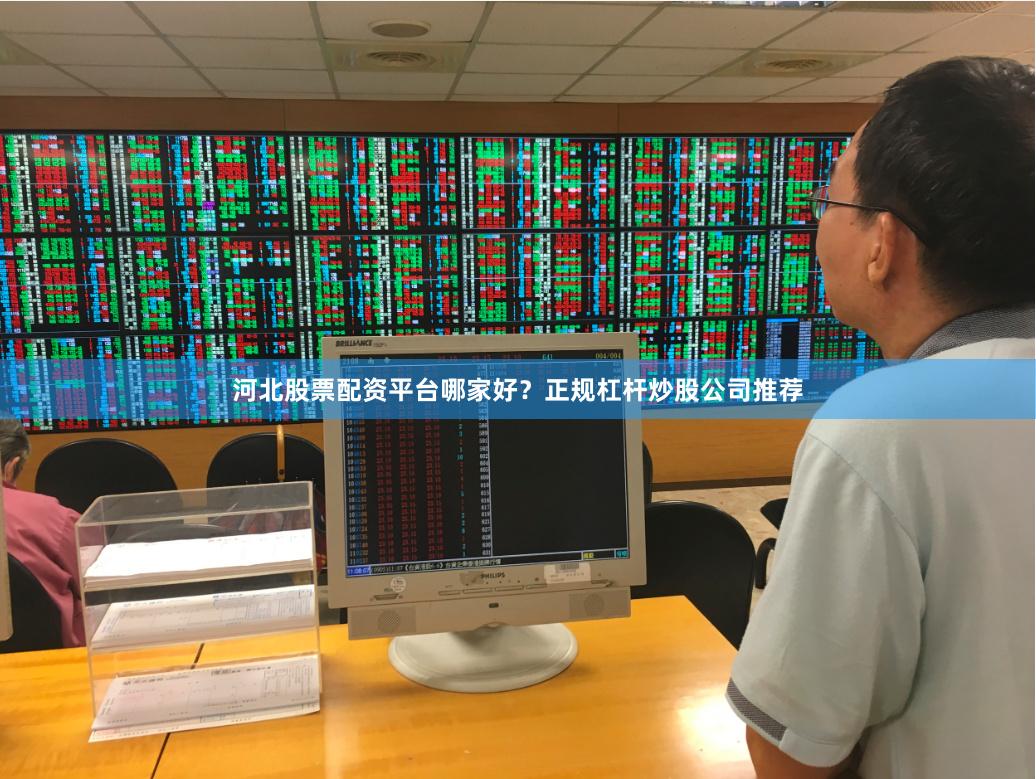 河北股票配资平台哪家好？正规杠杆炒股公司推荐