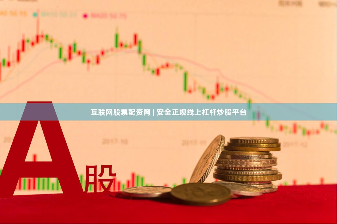互联网股票配资网 | 安全正规线上杠杆炒股平台