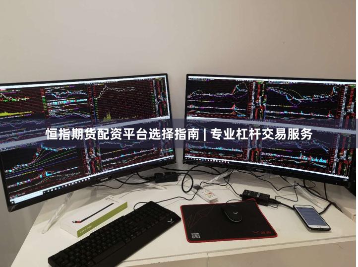 恒指期货配资平台选择指南 | 专业杠杆交易服务