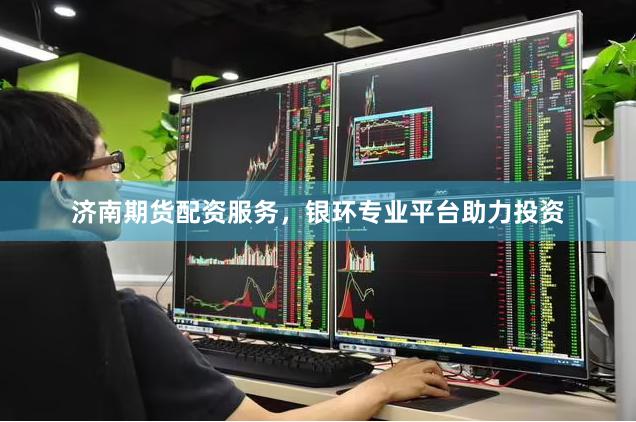 济南期货配资服务，银环专业平台助力投资