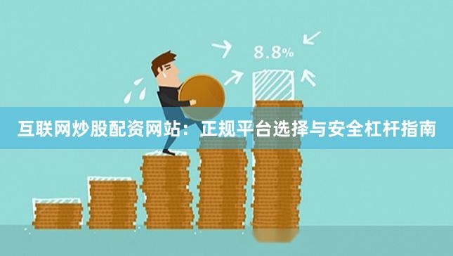 互联网炒股配资网站：正规平台选择与安全杠杆指南
