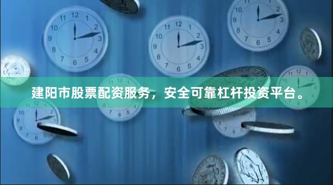 建阳市股票配资服务，安全可靠杠杆投资平台。