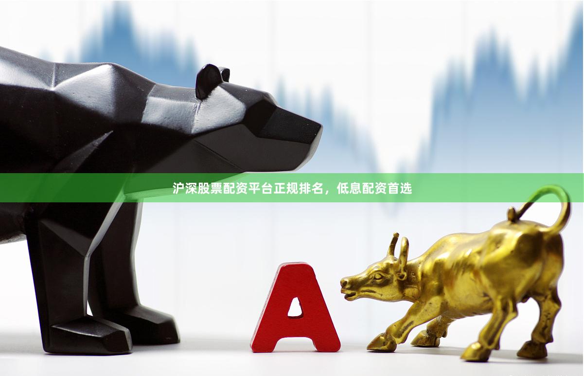 沪深股票配资平台正规排名，低息配资首选