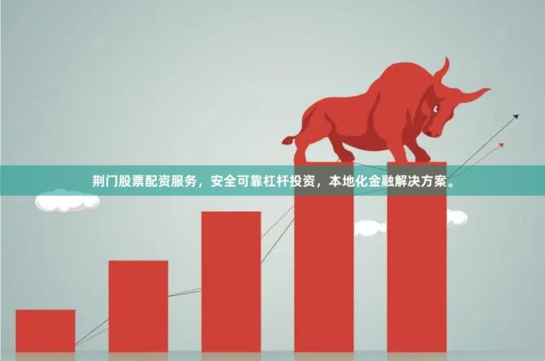 荆门股票配资服务，安全可靠杠杆投资，本地化金融解决方案。