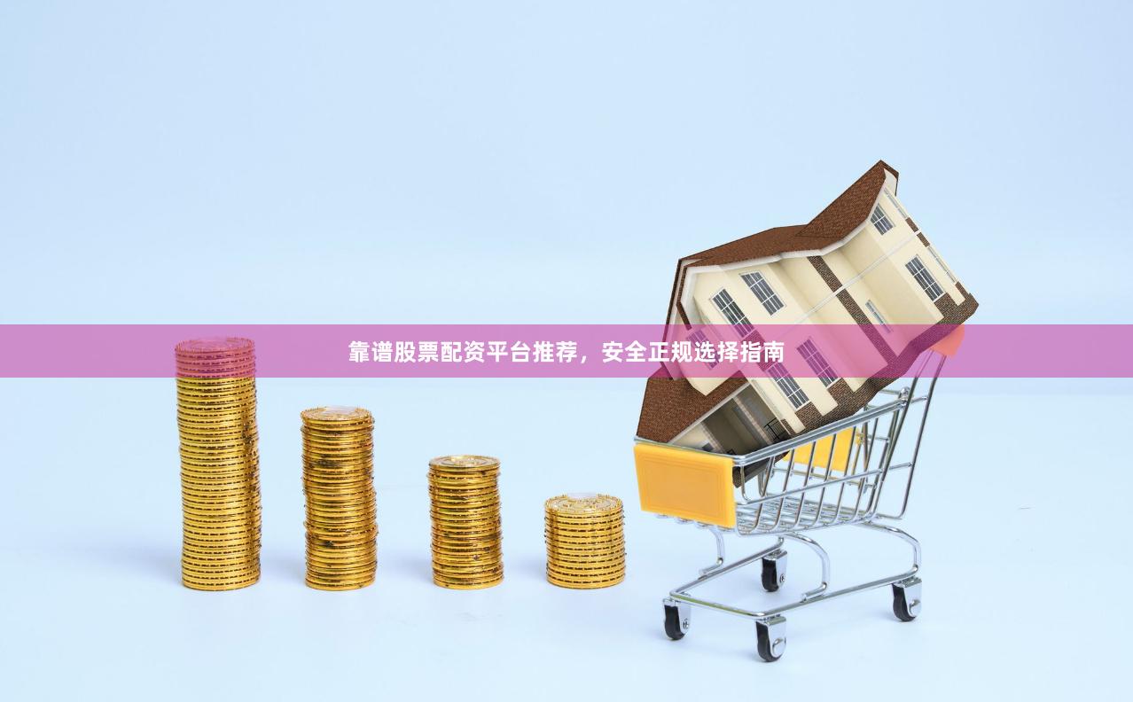 靠谱股票配资平台推荐,安全正规选择指南