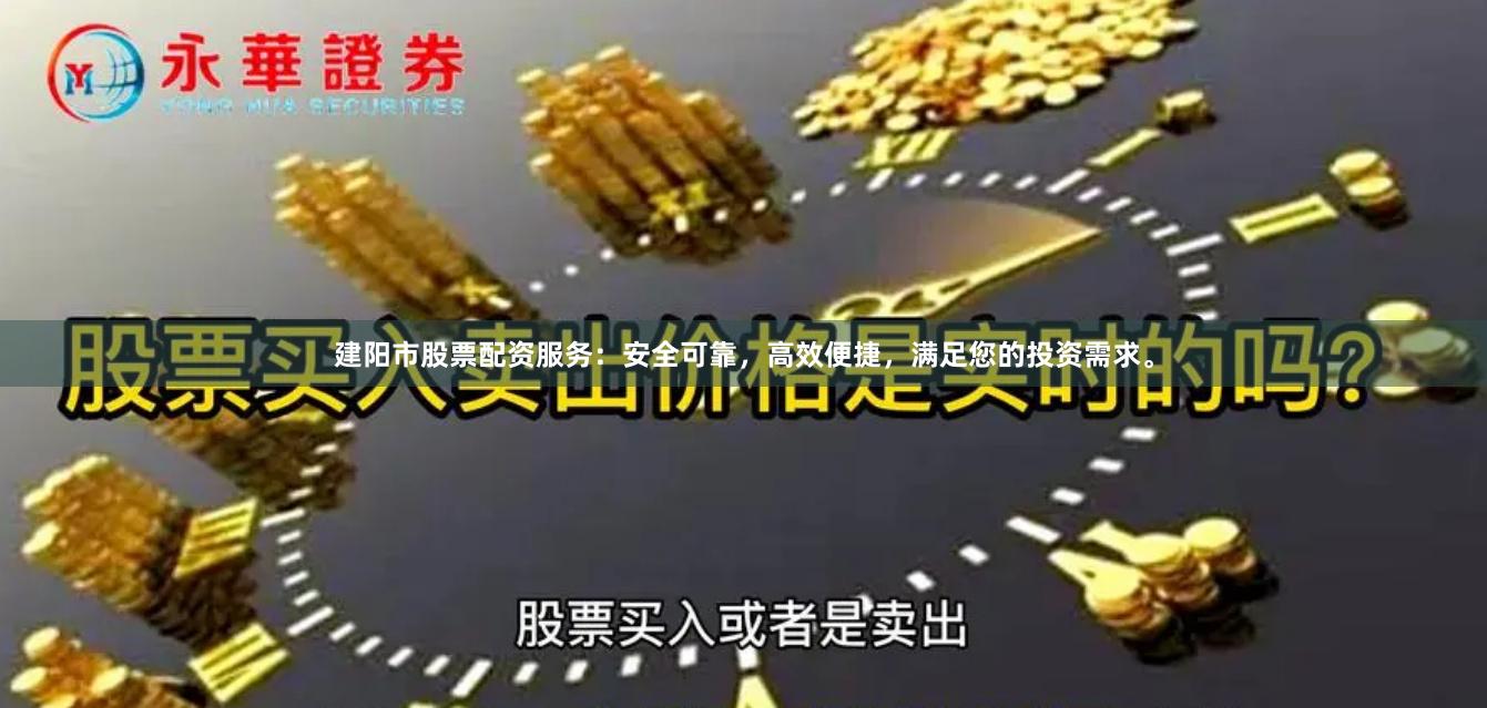 建阳市股票配资服务：安全可靠，高效便捷，满足您的投资需求。