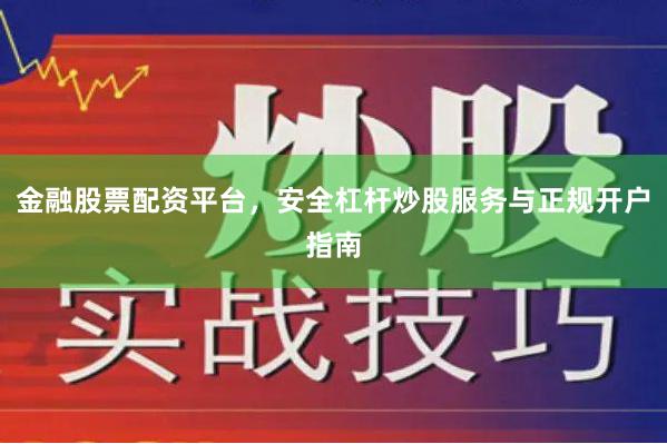 金融股票配资平台，安全杠杆炒股服务与正规开户指南