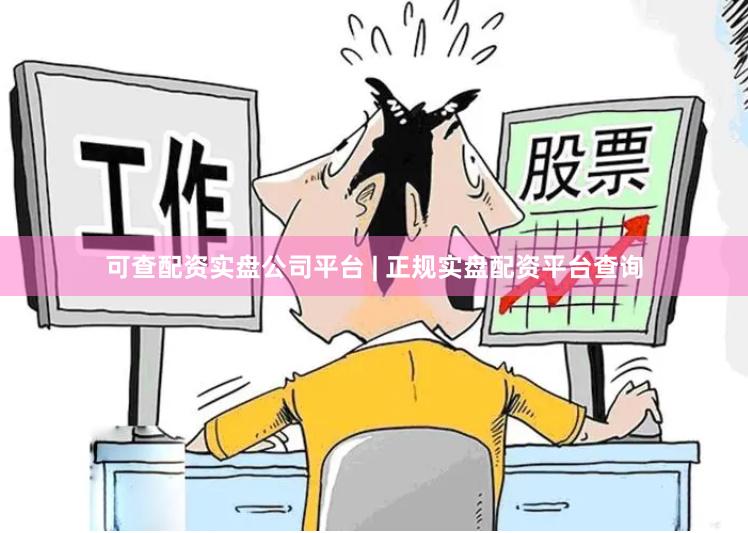 可查配资实盘公司平台 | 正规实盘配资平台查询