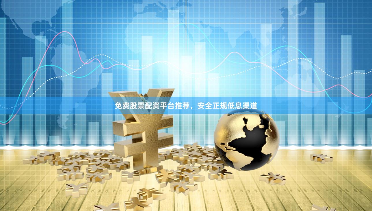 免费股票配资平台推荐，安全正规低息渠道