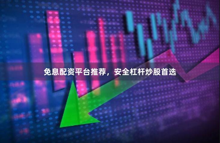 免息配资平台推荐,安全杠杆炒股首选